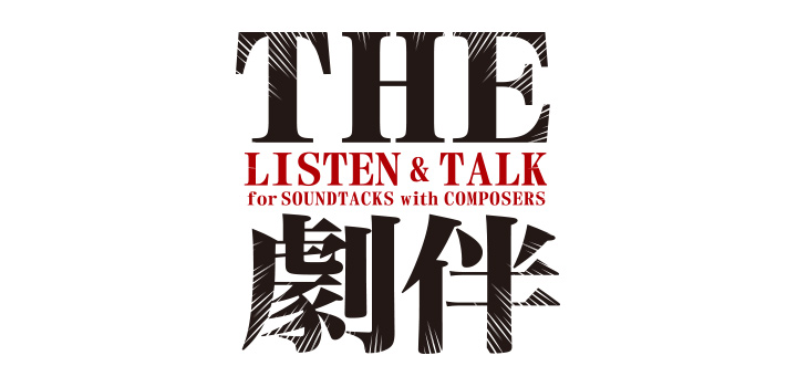 THE 劇伴～LISTEN & TALK for SOUNDTRACKS with COMPOSERS～