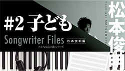 Songwriter Files〜松本俊明 編〜」#2 子ども